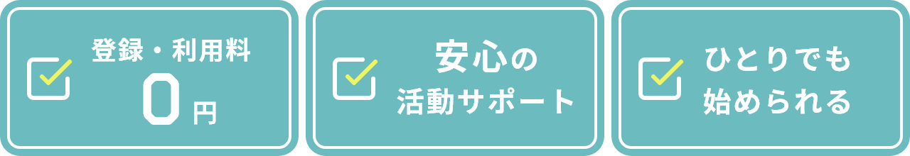 登録・利用料0円、安心の活動サポート、ひとりでも始められる