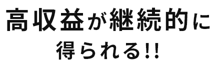 高収益が継続的に得られる!!